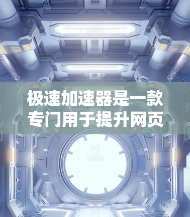 极速加速器是一款专门用于提升网页加载速度的软件工具,通过优化网页结构、减少延迟和提高网络连接速度来提升用户体验。如果你正在寻找下载极速加速器,可以按照以下步骤进行 极速加速器是一款专门用于提升网页加载速度的软件工具,通过优化网页结构、减少延迟和提高网络连接速度来提升用户体验。如果你正在寻找下载极速加速器,可以按照以下步骤进行
