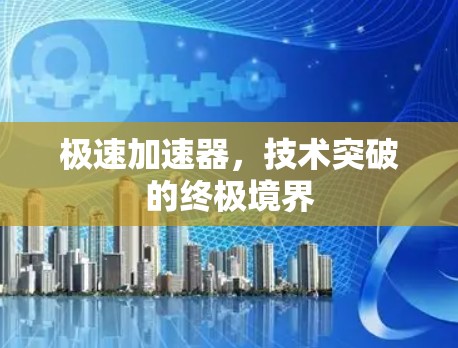极速加速器,技术突破的终极境界 极速加速器,技术突破的终极境界