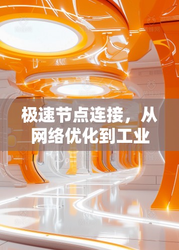 极速节点连接,从网络优化到工业革命的新起点 极速节点连接,从网络优化到工业革命的新起点