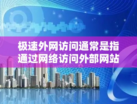 极速外网访问通常是指通过网络访问外部网站、应用或资源的能力。如果你正在寻求快速访问外部网站的方法,可以按照以下步骤进行 极速外网访问通常是指通过网络访问外部网站、应用或资源的能力。如果你正在寻求快速访问外部网站的方法,可以按照以下步骤进行