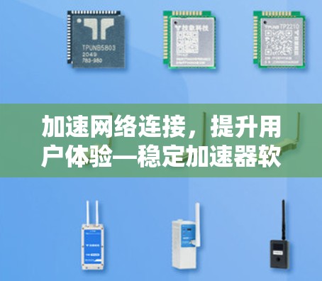 加速网络连接,提升用户体验—稳定加速器软件解析 加速网络连接,提升用户体验—稳定加速器软件解析