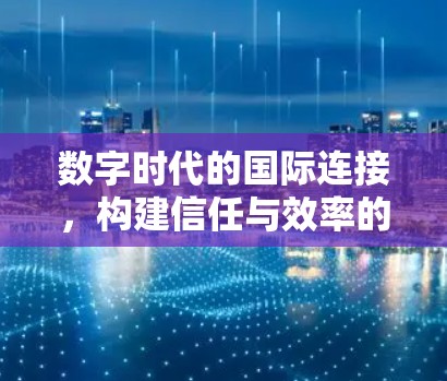 数字时代的国际连接，构建信任与效率的双轨