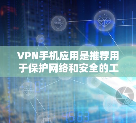 VPN手机应用是推荐用于保护网络和安全的工具，主要分为免费和付费两种类型。以下是关于VPN应用的详细分析