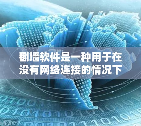 翻墙软件是一种用于在没有网络连接的情况下将设备连接到网络设备的工具。以下是一些推荐的翻墙软件及其特点，帮助您更好地管理网络连接