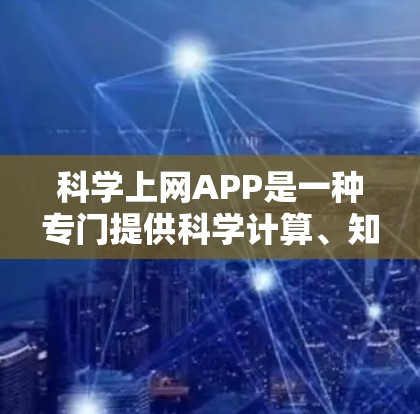 科学上网APP是一种专门提供科学计算、知识学习和信息查询的网络应用。这类APP通常分为以下几种主要功能 科学上网APP是一种专门提供科学计算、知识学习和信息查询的网络应用。这类APP通常分为以下几种主要功能