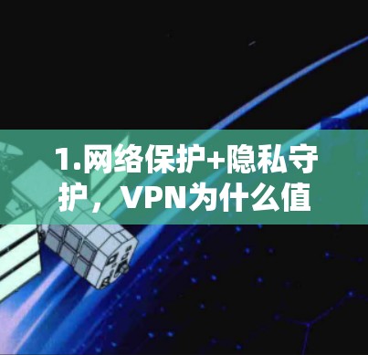 1.网络保护+隐私守护,VPN为什么值得选择? 1.网络保护+隐私守护,VPN为什么值得选择?