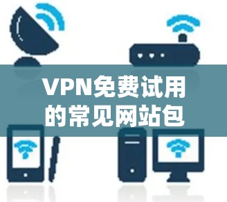 VPN免费试用的常见网站包括 VPN免费试用的常见网站包括