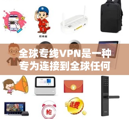 全球专线VPN是一种专为连接到全球任何地点设计的VPN服务,旨在保护隐私并安全访问网络资源。以下是对全球专线VPN的详细总结 全球专线VPN是一种专为连接到全球任何地点设计的VPN服务,旨在保护隐私并安全访问网络资源。以下是对全球专线VPN的详细总结