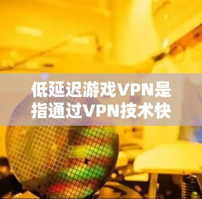 低延迟游戏VPN是指通过VPN技术快速访问游戏平台,以提供更快的连接速度和更流畅的游戏体验。这种技术允许你在不直接访问服务器的情况下,快速下载或加载游戏,从而避免延迟带来的困扰 低延迟游戏VPN是指通过VPN技术快速访问游戏平台,以提供更快的连接速度和更流畅的游戏体验。这种技术允许你在不直接访问服务器的情况下,快速下载或加载游戏,从而避免延迟带来的困扰