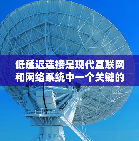 低延迟连接是现代互联网和网络系统中一个关键的技术领域，它通过优化数据传输、存储、处理和安全性等方面，显著提升了网络的响应速度和用户体验。以下是对低延迟连接的详细分析和总结