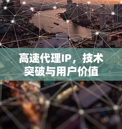 高速代理IP,技术突破与用户价值 高速代理IP,技术突破与用户价值