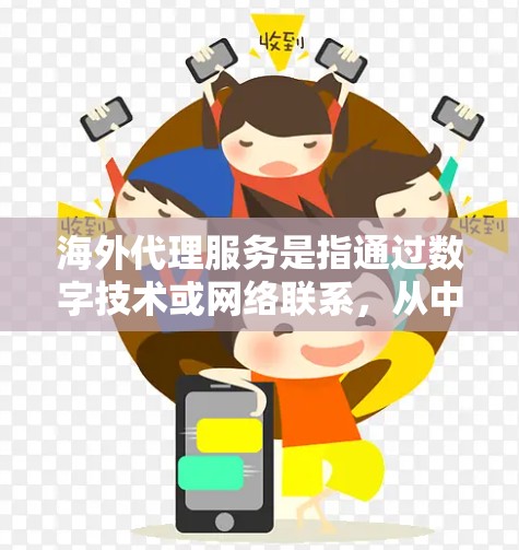 海外代理服务是指通过数字技术或网络联系，从中国或其它国内的代理公司，将用户的服务或产品，送到海外地区的销售、支持或售后服务。海外代理通常用于以下场景