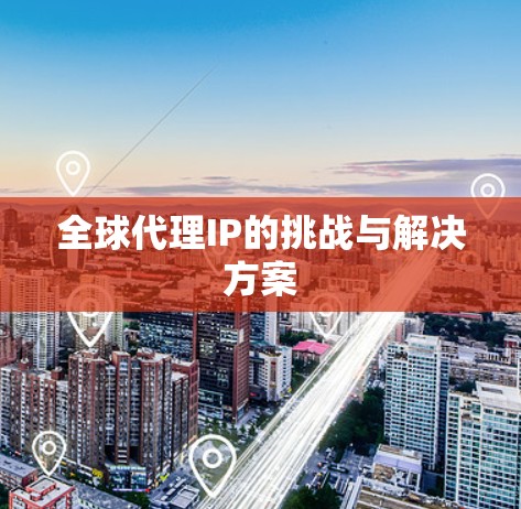 全球代理IP的挑战与解决方案
