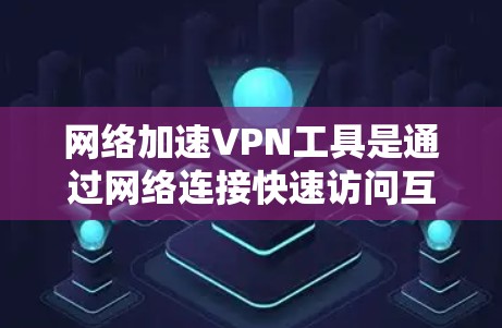 网络加速VPN工具是通过网络连接快速访问互联网的工具,也提供了加密连接的VPN服务。以下是对这些工具的详细分析和推荐 网络加速VPN工具是通过网络连接快速访问互联网的工具,也提供了加密连接的VPN服务。以下是对这些工具的详细分析和推荐