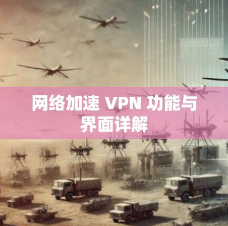 网络加速 VPN 功能与界面详解 网络加速 VPN 功能与界面详解