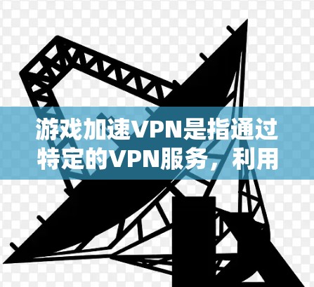 游戏加速VPN是指通过特定的VPN服务,利用该服务的加速功能,来加速下载游戏。这些服务通常整合了游戏加速工具,让用户在使用VPN的同时,也能更快地下载游戏。以下是对游戏加速VPN的详细解答 游戏加速VPN是指通过特定的VPN服务,利用该服务的加速功能,来加速下载游戏。这些服务通常整合了游戏加速工具,让用户在使用VPN的同时,也能更快地下载游戏。以下是对游戏加速VPN的详细解答