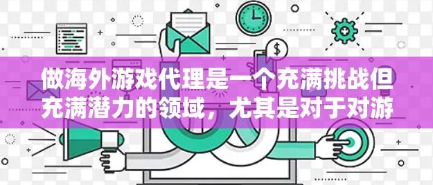做海外游戏代理是一个充满挑战但充满潜力的领域，尤其是对于对游戏领域有深入了解和丰富的经验的从业者。以下是一个结构化的策略指南，帮助你做出明智的选择