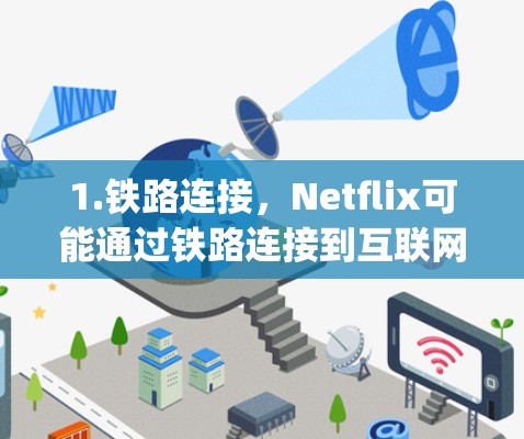 1.铁路连接，Netflix可能通过铁路连接到互联网，比如在某些城市或铁路线路上使用铁路作为数据传输通道。这种连接方式通常被称为铁路连接（Railway Connectivity）