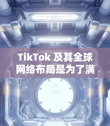 TikTok 及其全球网络布局是为了满足不同地区用户的使用需求而设计的。TikTok 在全球主要覆盖以下地区 TikTok 及其全球网络布局是为了满足不同地区用户的使用需求而设计的。TikTok 在全球主要覆盖以下地区
