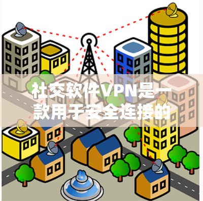 社交软件VPN是一款用于安全连接的软件，主要功能包括加密数据传输、保护隐私和安全数据。以下是详细的步骤说明