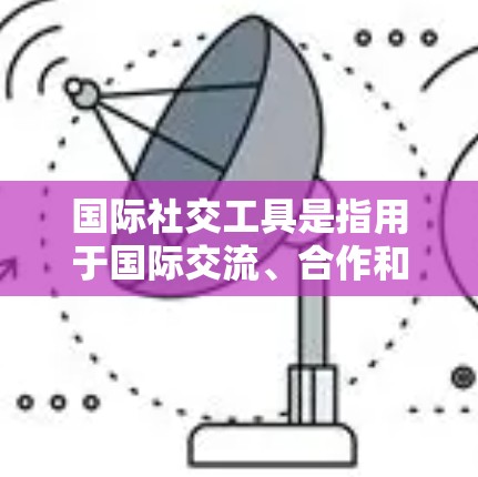 国际社交工具是指用于国际交流、合作和展示自己的一系列工具和技术,旨在帮助人们在不同国家、地区和文化背景下建立和维护联系。以下是一些常见的国际社交工具 国际社交工具是指用于国际交流、合作和展示自己的一系列工具和技术,旨在帮助人们在不同国家、地区和文化背景下建立和维护联系。以下是一些常见的国际社交工具
