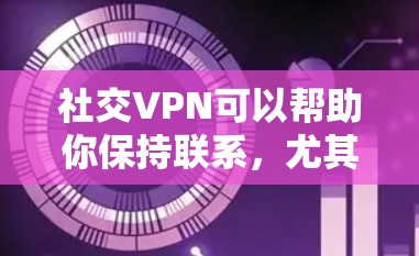社交VPN可以帮助你保持联系,尤其是在公司内部或家庭内部。以下是一些推荐的社交VPN服务 社交VPN可以帮助你保持联系,尤其是在公司内部或家庭内部。以下是一些推荐的社交VPN服务