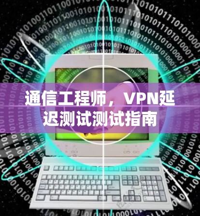 通信工程师，VPN延迟测试测试指南