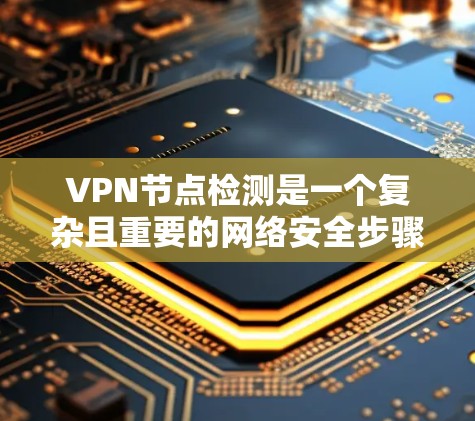 VPN节点检测是一个复杂且重要的网络安全步骤,旨在确保VPN服务器的安全性。以下是详细的步骤指南 VPN节点检测是一个复杂且重要的网络安全步骤,旨在确保VPN服务器的安全性。以下是详细的步骤指南