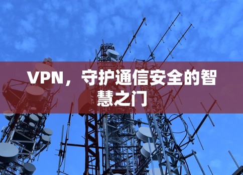 VPN,守护通信安全的智慧之门 VPN,守护通信安全的智慧之门