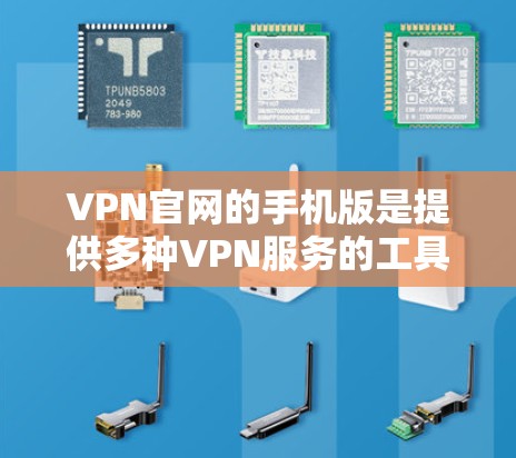 VPN官网的手机版是提供多种VPN服务的工具，用户可以通过手机访问这些服务。以下是一些常用的VPN官网及其特点