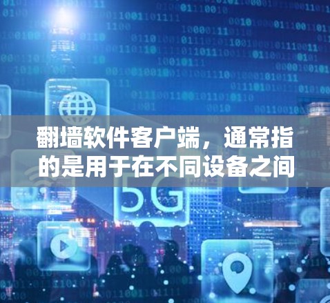 翻墙软件客户端，通常指的是用于在不同设备之间自动翻墙的软件。这些软件可以帮助用户在电脑上访问手机，或者在手机上设置的网络和防火墙功能，同时在手机上访问电脑。常见的翻墙软件客户端包括