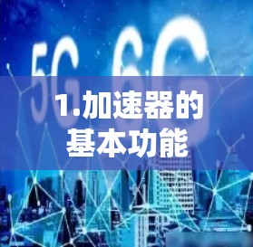 1.加速器的基本功能 1.加速器的基本功能