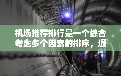 机场推荐排行是一个综合考虑多个因素的排序,通常会根据用户的需求和偏好来排序。以下是一些常见的因素,通常会用来决定机场推荐排行 机场推荐排行是一个综合考虑多个因素的排序,通常会根据用户的需求和偏好来排序。以下是一些常见的因素,通常会用来决定机场推荐排行