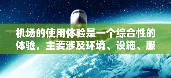 机场的使用体验是一个综合性的体验,主要涉及环境、设施、服务和便利性等方面。以下是机场使用体验的几个关键方面 机场的使用体验是一个综合性的体验,主要涉及环境、设施、服务和便利性等方面。以下是机场使用体验的几个关键方面