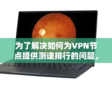 为了解决如何为VPN节点提供测速排行的问题,以下是一个清晰的步骤指南 为了解决如何为VPN节点提供测速排行的问题,以下是一个清晰的步骤指南