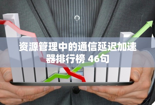 资源管理中的通信延迟加速器排行榜 46句