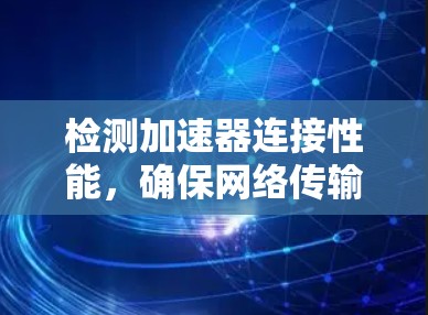 检测加速器连接性能，确保网络传输速率的保障