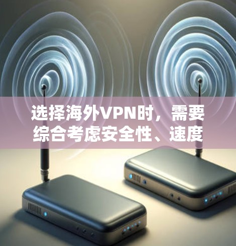 选择海外VPN时，需要综合考虑安全性、速度、设备兼容性、套餐覆盖范围以及个人需求。以下是一些关键建议