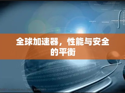全球加速器,性能与安全的平衡 全球加速器,性能与安全的平衡