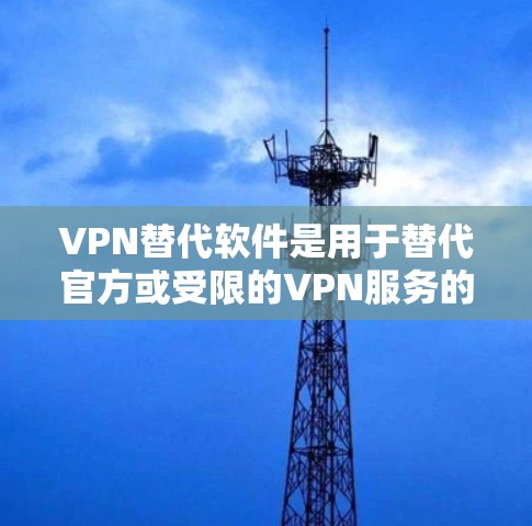 VPN替代软件是用于替代官方或受限的VPN服务的非官方工具或软件。以下是一些常用的VPN替代软件和工具，供您参考