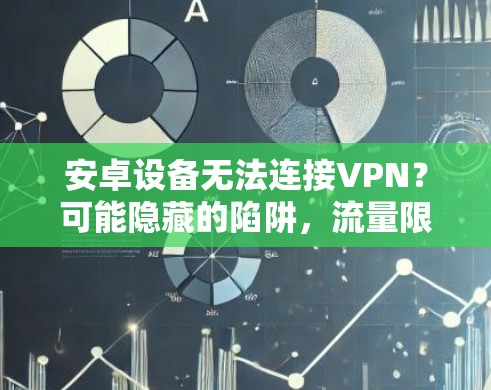 安卓设备无法连接VPN?可能隐藏的陷阱,流量限制、数据保护和网络安全 安卓设备无法连接VPN?可能隐藏的陷阱,流量限制、数据保护和网络安全
