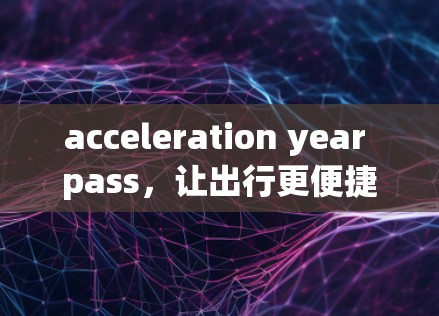 acceleration year pass，让出行更便捷的智能交通辅助