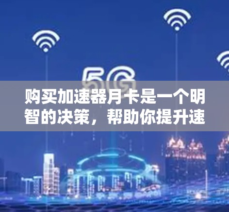 购买加速器月卡是一个明智的决策,帮助你提升速度和效率。以下是一个详细的步骤指南,帮助你更好地理解和操作 购买加速器月卡是一个明智的决策,帮助你提升速度和效率。以下是一个详细的步骤指南,帮助你更好地理解和操作