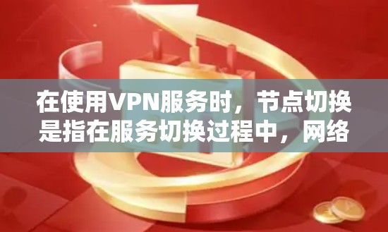 在使用VPN服务时，节点切换是指在服务切换过程中，网络节点（即VPN服务器）突然断开，导致服务无法正常运行。这种情况通常由多种因素引起，以下是一些可能的原因和后果，以及如何处理这种情况