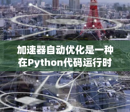 加速器自动优化是一种在Python代码运行时自动优化技术，旨在提高代码的执行速度。以下是对该主题的分步总结和优化建议