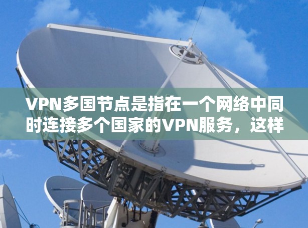 VPN多国节点是指在一个网络中同时连接多个国家的VPN服务，这样的设置允许用户访问多个VPN服务，同时也能更好地控制网络环境。以下是对该问题的详细解答