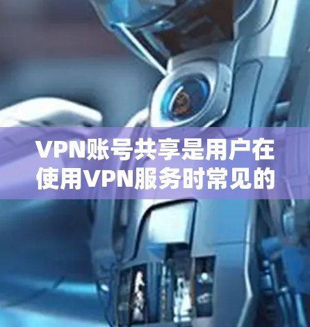 VPN账号共享是用户在使用VPN服务时常见的问题之一,但并不是所有VPN账号都可以直接共享,尤其是面对网络威胁和安全问题时,用户需要谨慎处理。以下是一些关于VPN账号共享的常见问题及建议 VPN账号共享是用户在使用VPN服务时常见的问题之一,但并不是所有VPN账号都可以直接共享,尤其是面对网络威胁和安全问题时,用户需要谨慎处理。以下是一些关于VPN账号共享的常见问题及建议