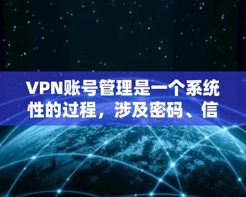 VPN账号管理是一个系统性的过程,涉及密码、信息存储、安全措施和用户权限的控制。以下是对VPN账号管理的详细分步说明 VPN账号管理是一个系统性的过程,涉及密码、信息存储、安全措施和用户权限的控制。以下是对VPN账号管理的详细分步说明