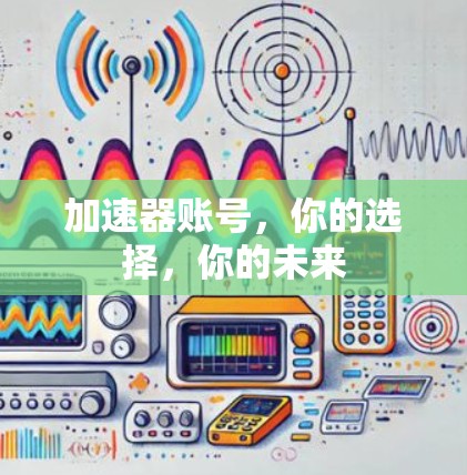 加速器账号,你的选择,你的未来 加速器账号,你的选择,你的未来