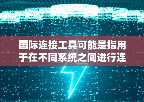 国际连接工具可能是指用于在不同系统之间进行连接的软件或工具。以下是一些可能的国际连接工具及其用途
